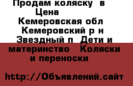 Продам коляску 2в1 › Цена ­ 6 500 - Кемеровская обл., Кемеровский р-н, Звездный п. Дети и материнство » Коляски и переноски   